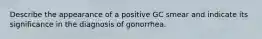 Describe the appearance of a positive GC smear and indicate its significance in the diagnosis of gonorrhea.