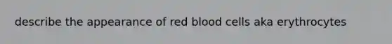 describe the appearance of red blood cells aka erythrocytes