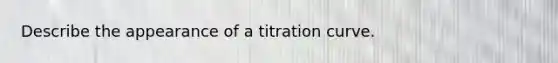 Describe the appearance of a titration curve.