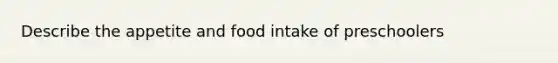 Describe the appetite and food intake of preschoolers