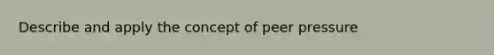 Describe and apply the concept of peer pressure