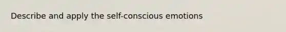 Describe and apply the self-conscious emotions