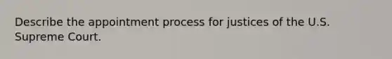 Describe the appointment process for justices of the U.S. Supreme Court.