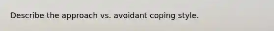 Describe the approach vs. avoidant coping style.