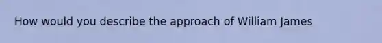 How would you describe the approach of William James