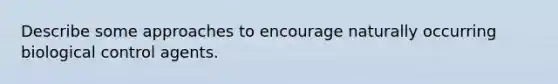 Describe some approaches to encourage naturally occurring biological control agents.
