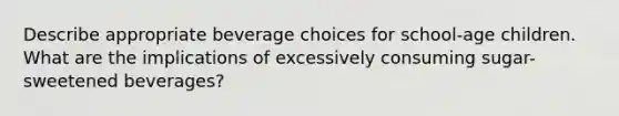 Describe appropriate beverage choices for school-age children. What are the implications of excessively consuming sugar-sweetened beverages?