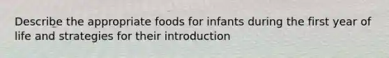 Describe the appropriate foods for infants during the first year of life and strategies for their introduction