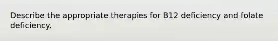 Describe the appropriate therapies for B12 deficiency and folate deficiency.