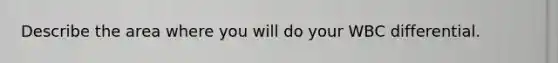 Describe the area where you will do your WBC differential.