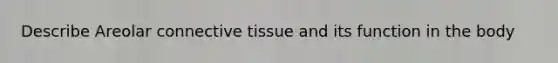 Describe Areolar connective tissue and its function in the body