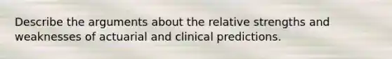 Describe the arguments about the relative strengths and weaknesses of actuarial and clinical predictions.