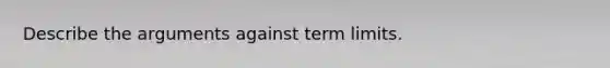 Describe the arguments against term limits.