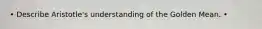 • Describe Aristotle's understanding of the Golden Mean. •
