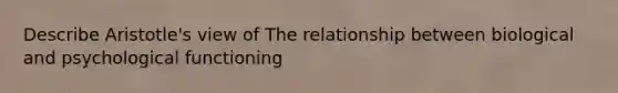 Describe Aristotle's view of The relationship between biological and psychological functioning