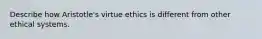 Describe how Aristotle's virtue ethics is different from other ethical systems.