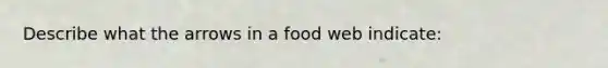 Describe what the arrows in a food web indicate: