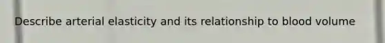 Describe arterial elasticity and its relationship to blood volume