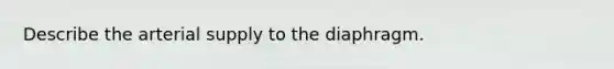 Describe the arterial supply to the diaphragm.