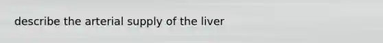 describe the arterial supply of the liver