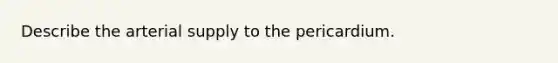 Describe the arterial supply to the pericardium.