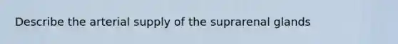 Describe the arterial supply of the suprarenal glands