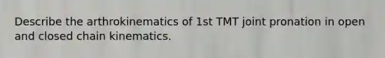 Describe the arthrokinematics of 1st TMT joint pronation in open and closed chain kinematics.