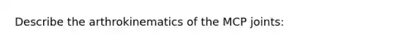 Describe the arthrokinematics of the MCP joints: