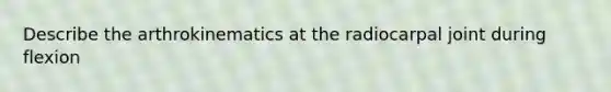 Describe the arthrokinematics at the radiocarpal joint during flexion