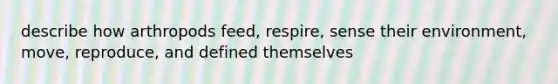 describe how arthropods feed, respire, sense their environment, move, reproduce, and defined themselves