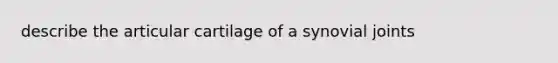 describe the articular cartilage of a synovial joints