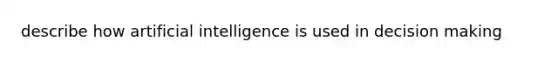 describe how artificial intelligence is used in decision making