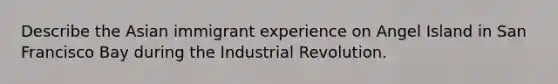 Describe the Asian immigrant experience on Angel Island in San Francisco Bay during the Industrial Revolution.