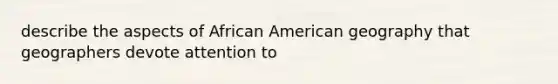 describe the aspects of African American geography that geographers devote attention to