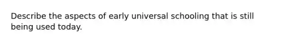 Describe the aspects of early universal schooling that is still being used today.