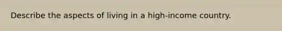 Describe the aspects of living in a high-income country.