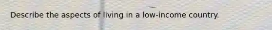 Describe the aspects of living in a low-income country.