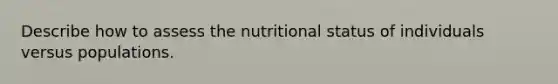 Describe how to assess the nutritional status of individuals versus populations.