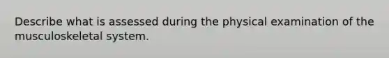 Describe what is assessed during the physical examination of the musculoskeletal system.