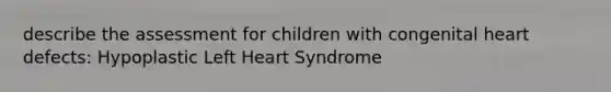 describe the assessment for children with congenital heart defects: Hypoplastic Left Heart Syndrome