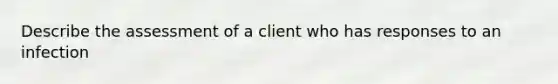 Describe the assessment of a client who has responses to an infection