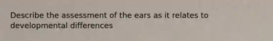 Describe the assessment of the ears as it relates to developmental differences