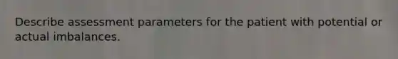 Describe assessment parameters for the patient with potential or actual imbalances.