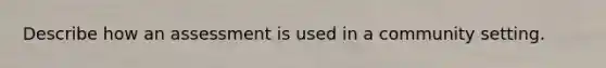 Describe how an assessment is used in a community setting.