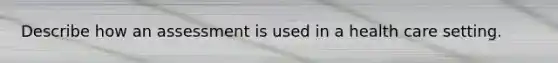 Describe how an assessment is used in a health care setting.