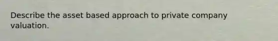 Describe the asset based approach to private company valuation.