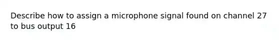 Describe how to assign a microphone signal found on channel 27 to bus output 16