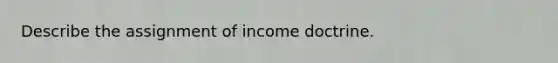 Describe the assignment of income doctrine.