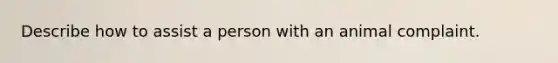 Describe how to assist a person with an animal complaint.