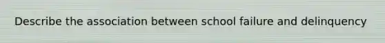 Describe the association between school failure and delinquency